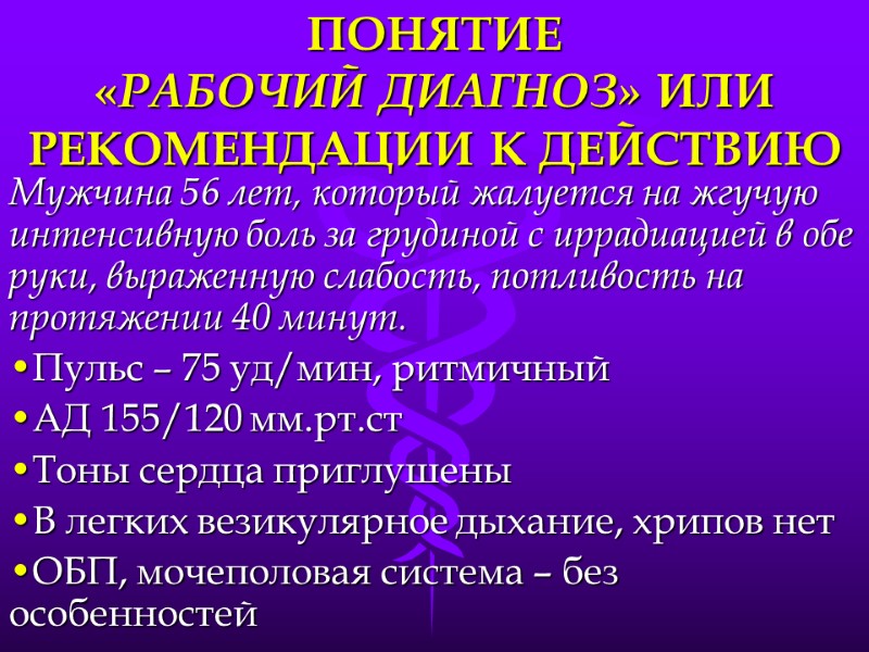 ПОНЯТИЕ  «РАБОЧИЙ ДИАГНОЗ» ИЛИ  РЕКОМЕНДАЦИИ К ДЕЙСТВИЮ Мужчина 56 лет, который жалуется